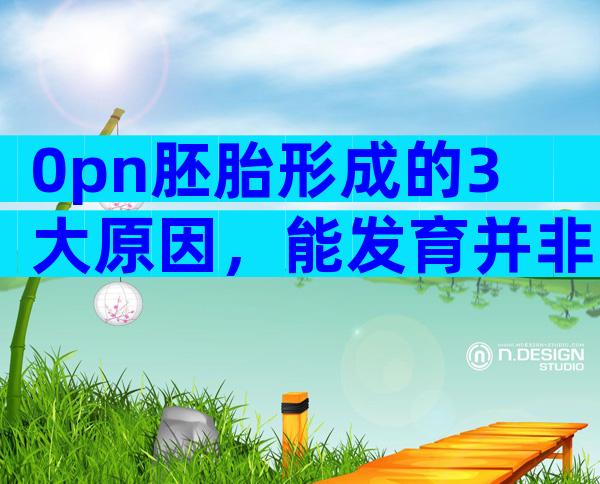 0pn胚胎形成的3大原因，能发育并非一定存在问题