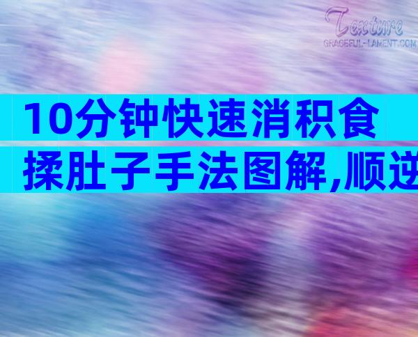 10分钟快速消积食揉肚子手法图解,顺逆时针or逆时针很关键