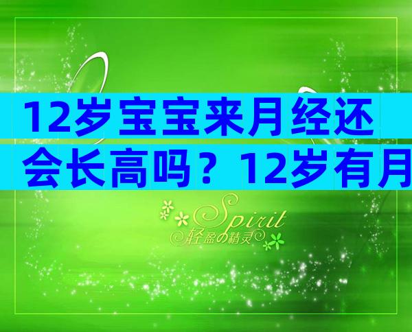 12岁宝宝来月经还会长高吗？12岁有月经正常吗？