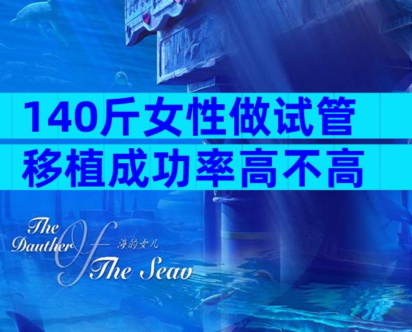 140斤女性做试管移植成功率高不高