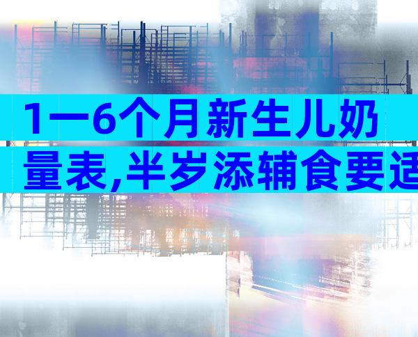 1一6个月新生儿奶量表,半岁添辅食要适量