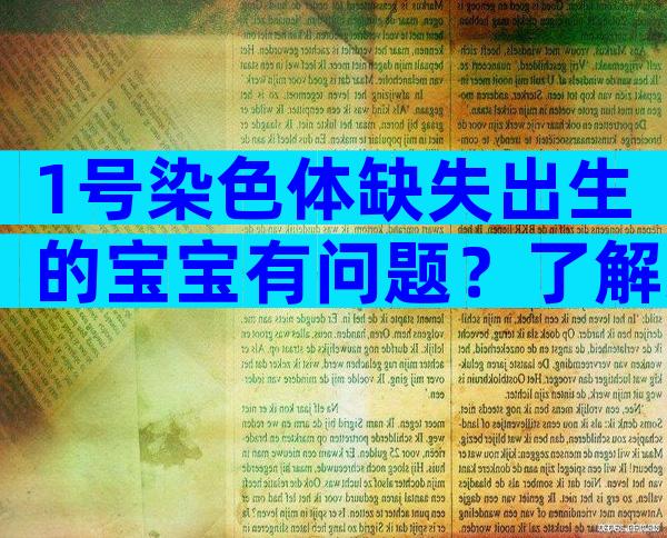 1号染色体缺失出生的宝宝有问题？了解父亲基因的关键作用