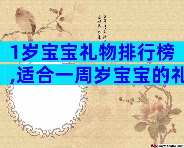 1岁宝宝礼物排行榜,适合一周岁宝宝的礼物