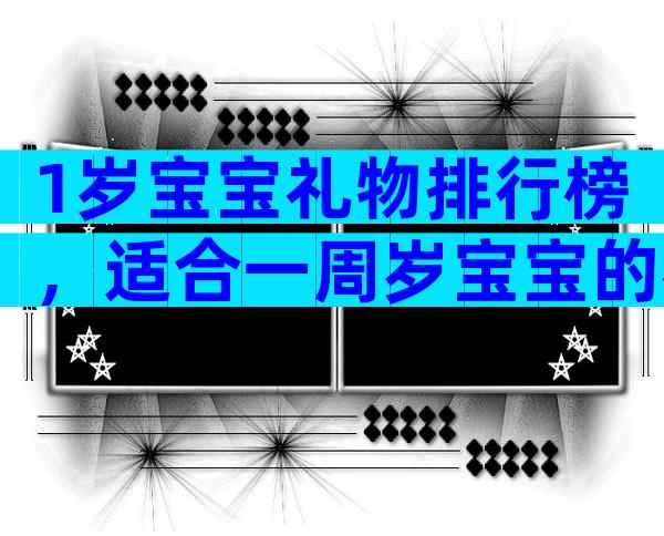 1岁宝宝礼物排行榜，适合一周岁宝宝的礼物