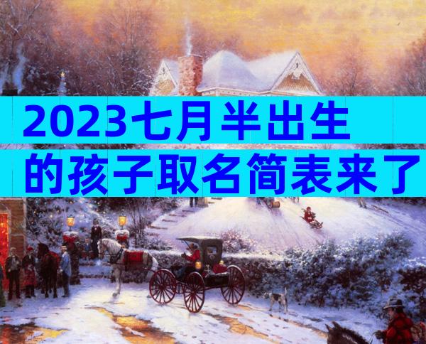 2023七月半出生的孩子取名简表来了,这个常用字霸榜多年