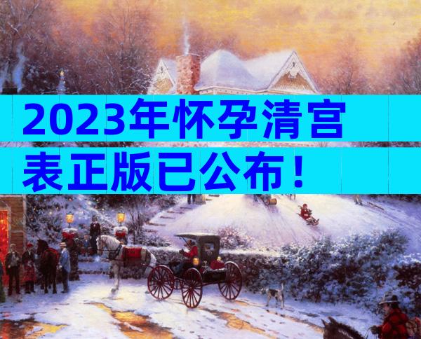 2023年怀孕清宫表正版已公布！