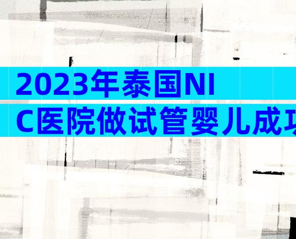 2023年泰国NIC医院做试管婴儿成功率是多少？