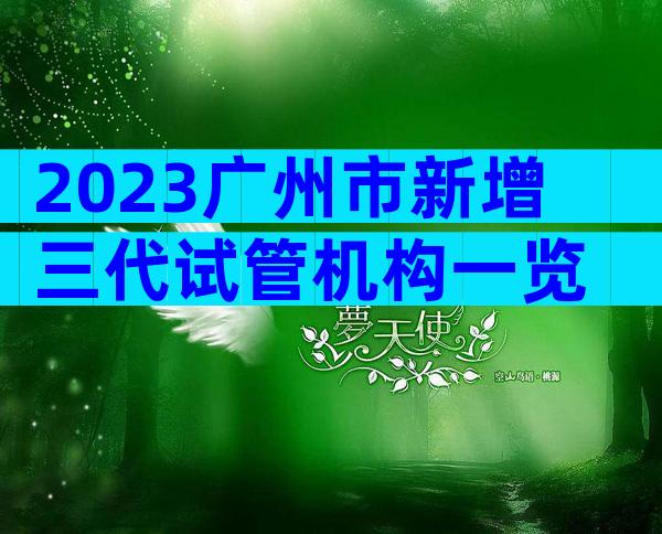 2023广州市新增三代试管机构一览