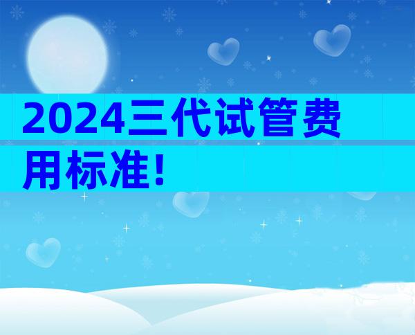 2024三代试管费用标准!