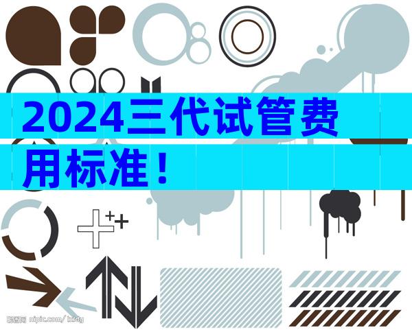 2024三代试管费用标准！