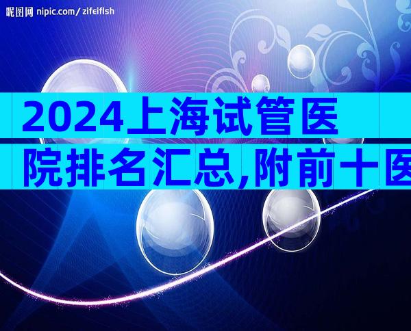 2024上海试管医院排名汇总,附前十医院名单