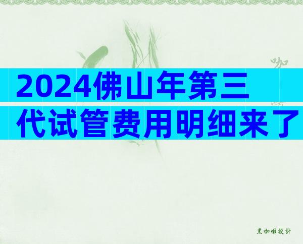 2024佛山年第三代试管费用明细来了