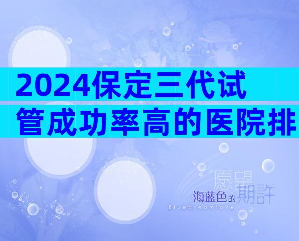 2024保定三代试管成功率高的医院排行榜来了,附家圆医院流程