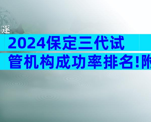 2024保定三代试管机构成功率排名!附成功率前5名单