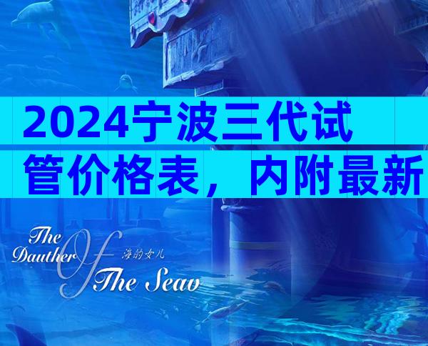 2024宁波三代试管价格表，内附最新报销流程