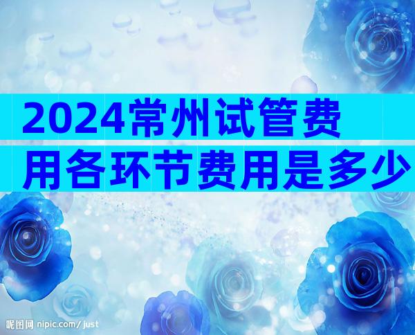 2024常州试管费用各环节费用是多少主要取决这5点