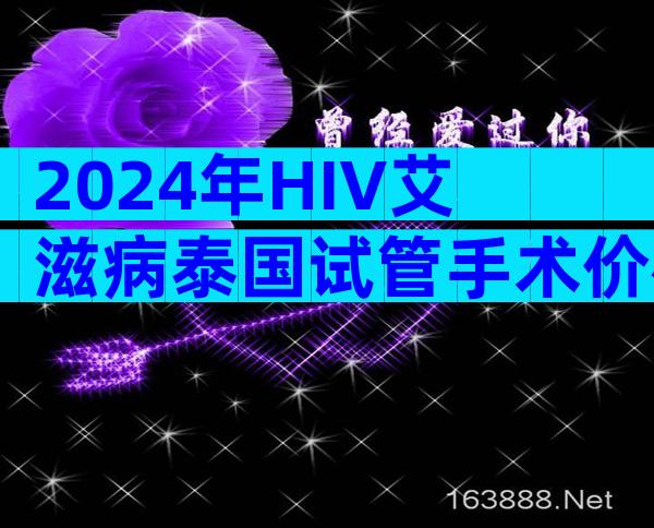 2024年HIV艾滋病泰国试管手术价格明细