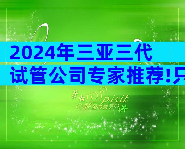 2024年三亚三代试管公司专家推荐!只需判断4点情况