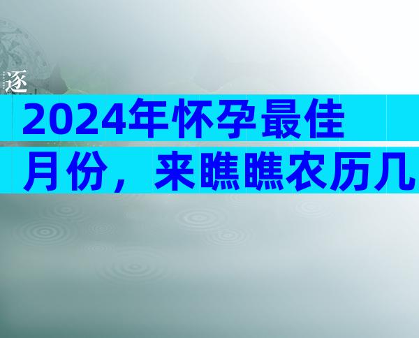 2024年怀孕最佳月份，来瞧瞧农历几月出生的宝宝好