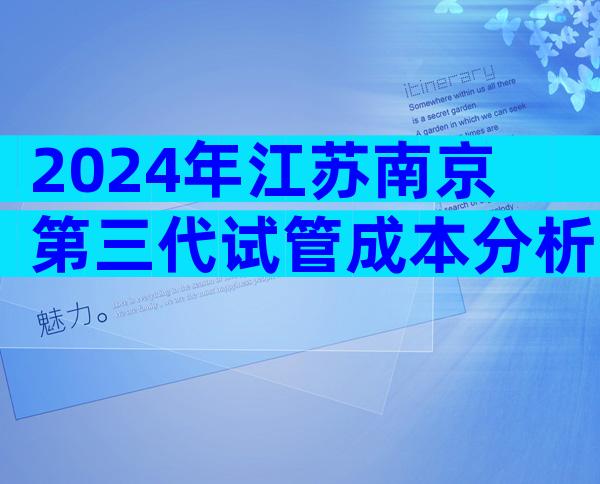 2024年江苏南京第三代试管成本分析，能不能10万？