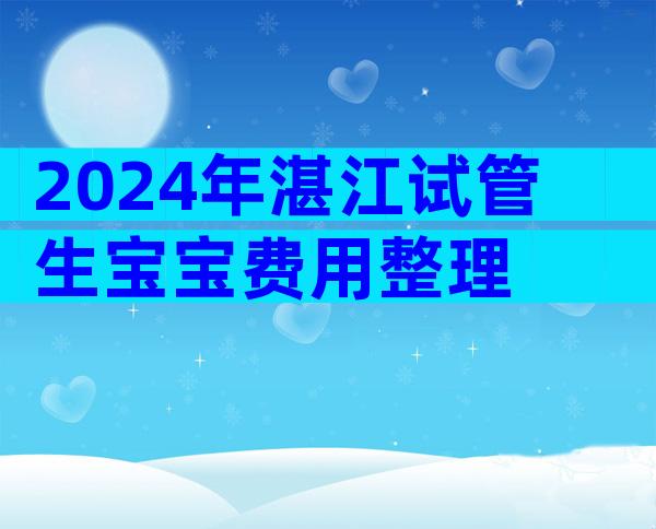 2024年湛江试管生宝宝费用整理