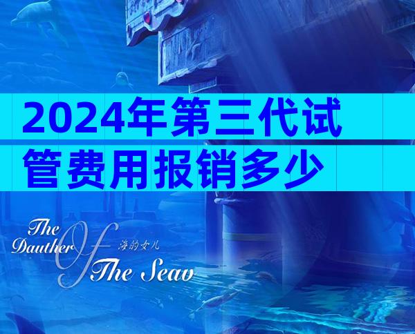 2024年第三代试管费用报销多少