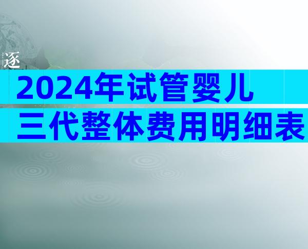 2024年试管婴儿三代整体费用明细表