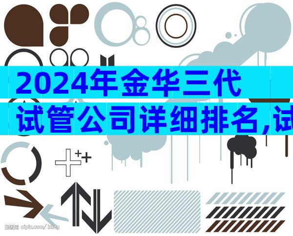 2024年金华三代试管公司详细排名,试管婴儿哪里做好