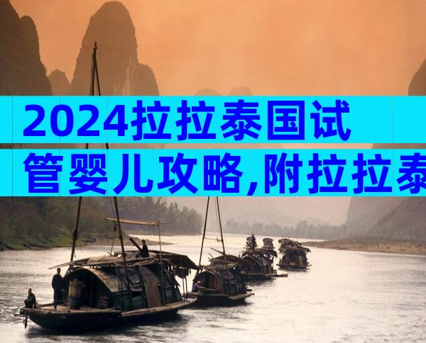 2024拉拉泰国试管婴儿攻略,附拉拉泰国试管婴儿流程