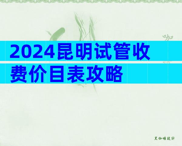 2024昆明试管收费价目表攻略