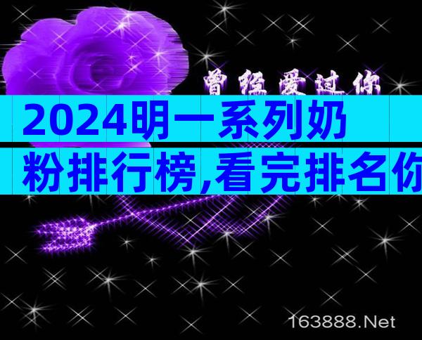 2024明一系列奶粉排行榜,看完排名你就知道