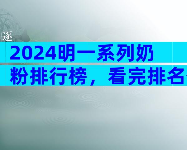 2024明一系列奶粉排行榜，看完排名你就知道