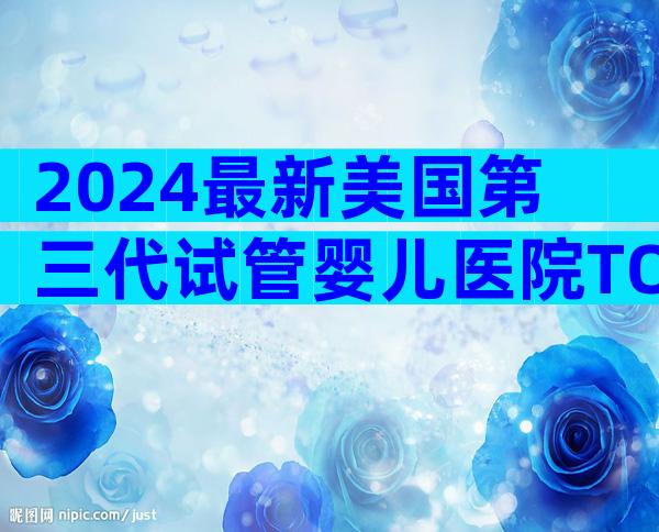 2024最新美国第三代试管婴儿医院TOP5推荐