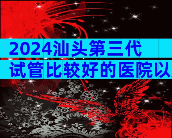 2024汕头第三代试管比较好的医院以及价格！