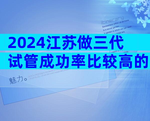 2024江苏做三代试管成功率比较高的医院排名榜揭晓