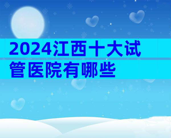 2024江西十大试管医院有哪些