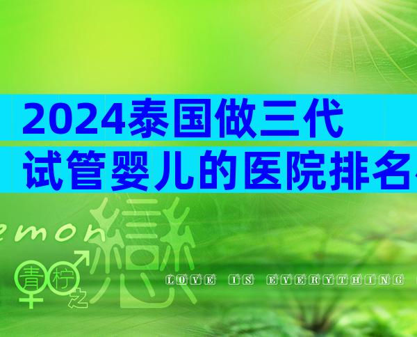 2024泰国做三代试管婴儿的医院排名榜揭晓