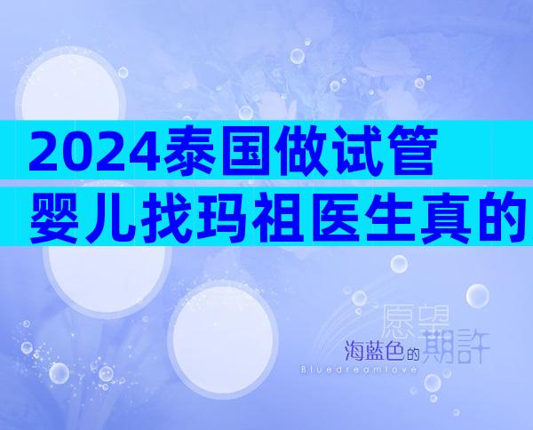 2024泰国做试管婴儿找玛祖医生真的好吗