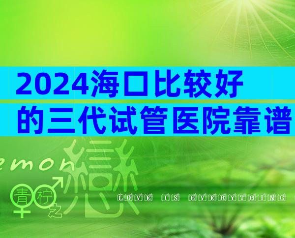 2024海口比较好的三代试管医院靠谱吗