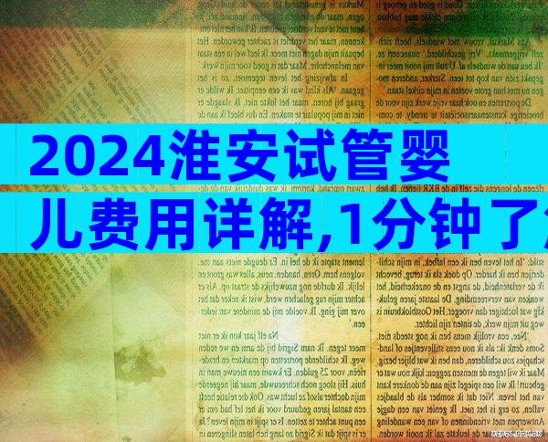 2024淮安试管婴儿费用详解,1分钟了解所有花销