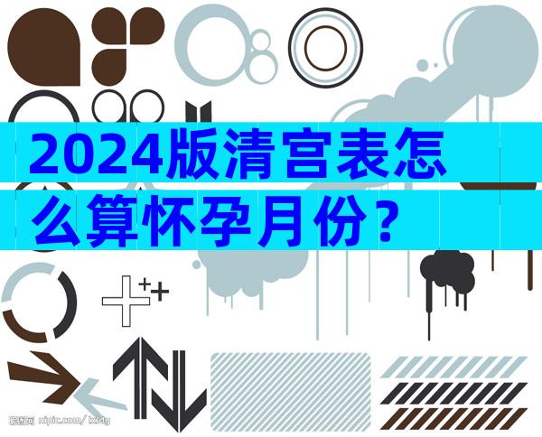 2024版清宫表怎么算怀孕月份？