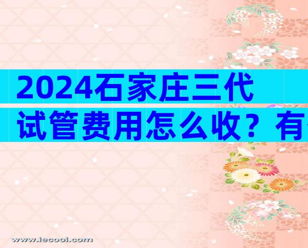 2024石家庄三代试管费用怎么收？有什么标准？