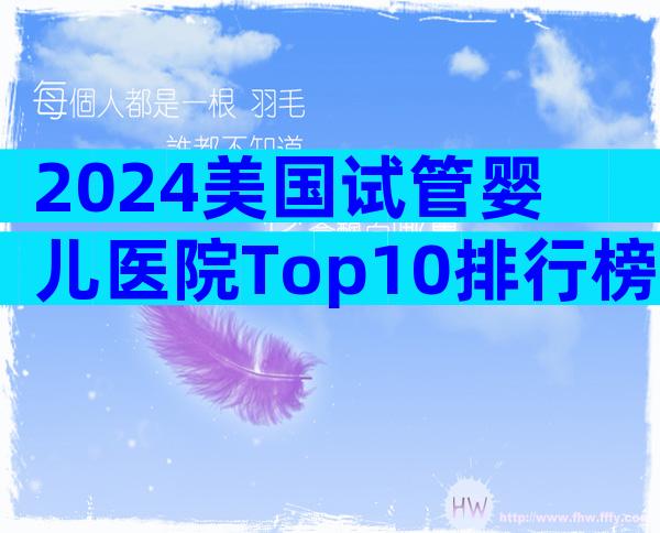 2024美国试管婴儿医院Top10排行榜：成功率、费用与流程全解析