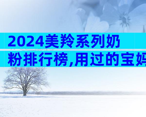 2024美羚系列奶粉排行榜,用过的宝妈都推荐