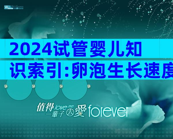 2024试管婴儿知识索引:卵泡生长速度,快慢不代表质量
