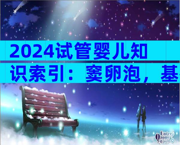 2024试管婴儿知识索引：窦卵泡，基础卵泡质量比数量更重要