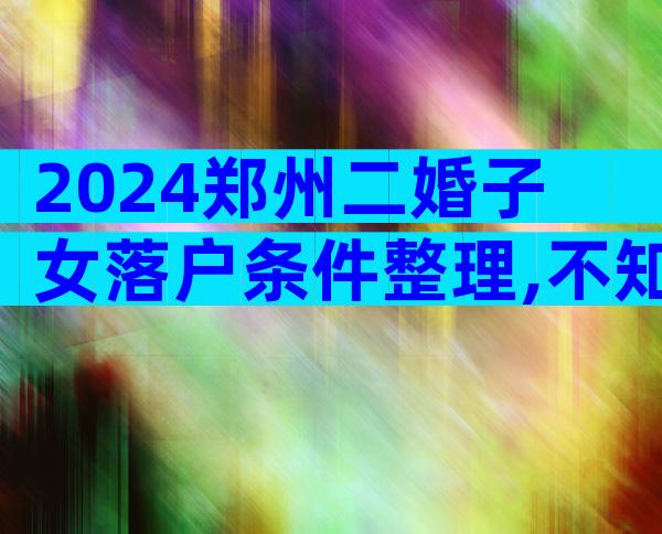 2024郑州二婚子女落户条件整理,不知道咋办理看过来