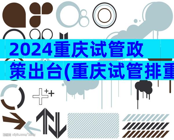 2024重庆试管政策出台(重庆试管排重庆试管排名)