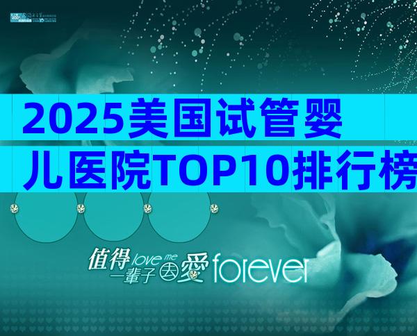 2025美国试管婴儿医院TOP10排行榜:成功率&性价比全解析