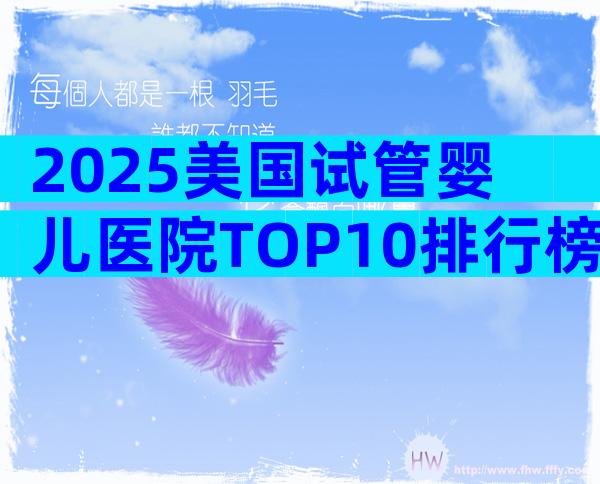 2025美国试管婴儿医院TOP10排行榜：成功率&性价比全解析